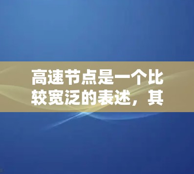 高速节点是一个比较宽泛的表述,其含义取决于上下文。以下是几种可能的解释 高速节点是一个比较宽泛的表述,其含义取决于上下文。以下是几种可能的解释