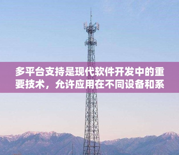 多平台支持是现代软件开发中的重要技术,允许应用在不同设备和系统之间运行,从而提高灵活性和用户体验。以下是对多平台支持的详细分析 多平台支持是现代软件开发中的重要技术,允许应用在不同设备和系统之间运行,从而提高灵活性和用户体验。以下是对多平台支持的详细分析