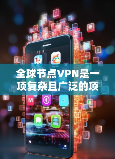 全球节点VPN是一项复杂且广泛的项目,涉及技术、法律和管理等多个方面。以下是对该项目的总结和建议 全球节点VPN是一项复杂且广泛的项目,涉及技术、法律和管理等多个方面。以下是对该项目的总结和建议