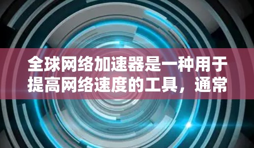 全球网络加速器是一种用于提高网络速度的工具,通常用于在不同国家或地区的互联网上使用。它们通过优化服务器配置、调整网络设置或使用缓存等方式,帮助用户减少延迟和网络使用时间 全球网络加速器是一种用于提高网络速度的工具,通常用于在不同国家或地区的互联网上使用。它们通过优化服务器配置、调整网络设置或使用缓存等方式,帮助用户减少延迟和网络使用时间