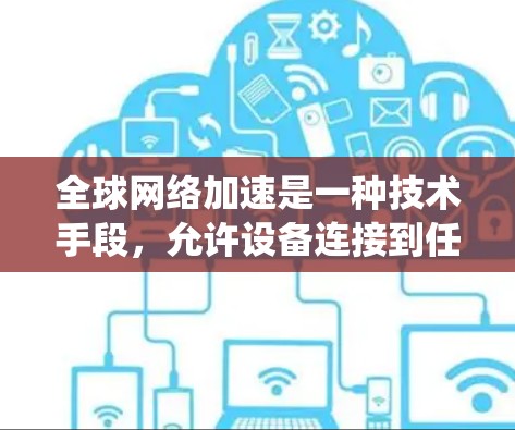 全球网络加速是一种技术手段,允许设备连接到任何地区的网络,通常通过软件或云服务实现。以下是对全球网络加速的系统性和步骤性的总结 全球网络加速是一种技术手段,允许设备连接到任何地区的网络,通常通过软件或云服务实现。以下是对全球网络加速的系统性和步骤性的总结