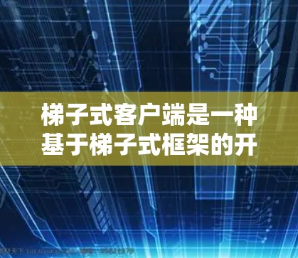 梯子式客户端是一种基于梯子式框架的开发工具,该框架具有轻量、模块化和易于维护的特点。以下是梯子式客户端的详细介绍 梯子式客户端是一种基于梯子式框架的开发工具,该框架具有轻量、模块化和易于维护的特点。以下是梯子式客户端的详细介绍