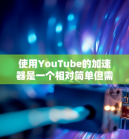 使用YouTube的加速器是一个相对简单但需要考虑的因素的步骤,以下是详细的指南 使用YouTube的加速器是一个相对简单但需要考虑的因素的步骤,以下是详细的指南