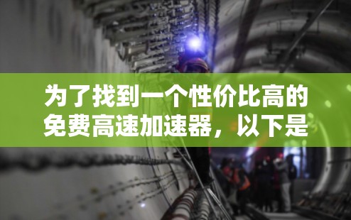 为了找到一个性价比高的免费高速加速器,以下是一些推荐平台及其特点 为了找到一个性价比高的免费高速加速器,以下是一些推荐平台及其特点