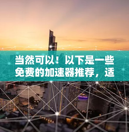当然可以!以下是一些免费的加速器推荐,适合对抗网战的资源 当然可以!以下是一些免费的加速器推荐,适合对抗网战的资源