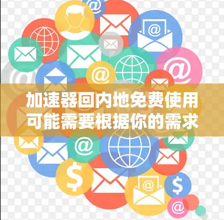 加速器回内地免费使用可能需要根据你的需求和情况来选择合适的工具。以下是一些在内地有免费加速器的推荐 加速器回内地免费使用可能需要根据你的需求和情况来选择合适的工具。以下是一些在内地有免费加速器的推荐