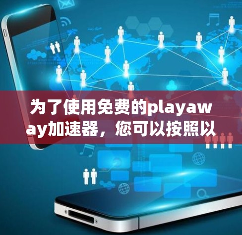 为了使用免费的playaway加速器,您可以按照以下步骤进行 为了使用免费的playaway加速器,您可以按照以下步骤进行