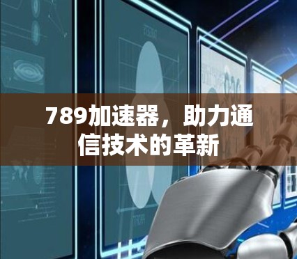789加速器,助力通信技术的革新 789加速器,助力通信技术的革新
