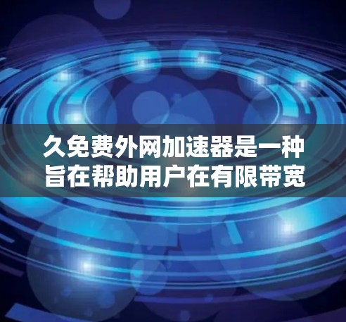 久免费外网加速器是一种旨在帮助用户在有限带宽环境下下载和上传网络流量的工具。以下是关于该工具的详细信息 久免费外网加速器是一种旨在帮助用户在有限带宽环境下下载和上传网络流量的工具。以下是关于该工具的详细信息
