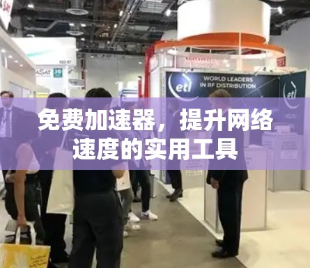 免费加速器,提升网络速度的实用工具 免费加速器,提升网络速度的实用工具