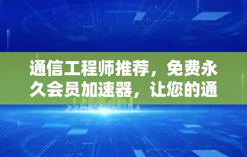 通信工程师推荐,免费永久会员加速器,让您的通信连接更顺畅! 通信工程师推荐,免费永久会员加速器,让您的通信连接更顺畅!