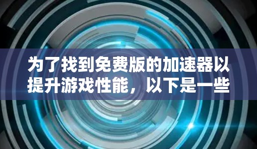 为了找到免费版的加速器以提升游戏性能,以下是一些步骤和建议 为了找到免费版的加速器以提升游戏性能,以下是一些步骤和建议