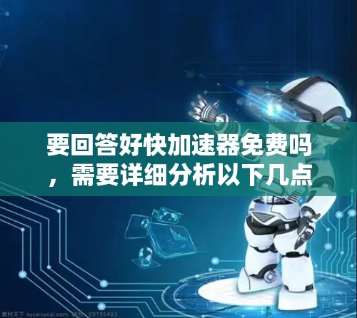 要回答好快加速器免费吗,需要详细分析以下几点 要回答好快加速器免费吗,需要详细分析以下几点