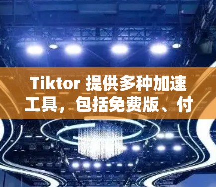 Tiktor 提供多种加速工具,包括免费版、付费版和组合器。以下是关于Tiktor免费推荐的详细说明 Tiktor 提供多种加速工具,包括免费版、付费版和组合器。以下是关于Tiktor免费推荐的详细说明
