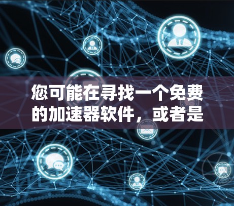 您可能在寻找一个免费的加速器软件，或者是在寻找一种特定的功能或功能。以下是一些可能的解释和建议