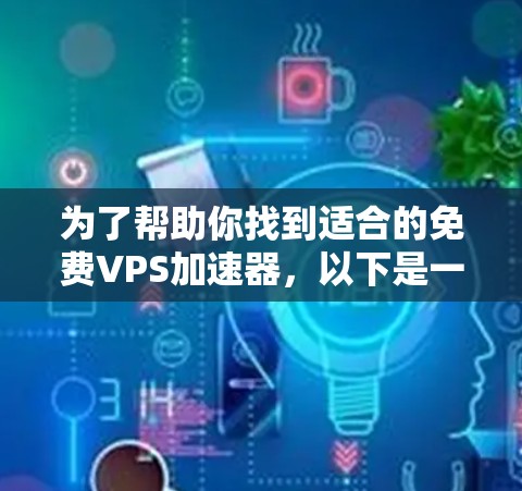 为了帮助你找到适合的免费VPS加速器，以下是一个详细的指南，涵盖主要功能、使用方法和注意事项