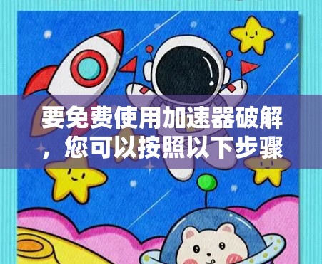 要免费使用加速器破解，您可以按照以下步骤操作