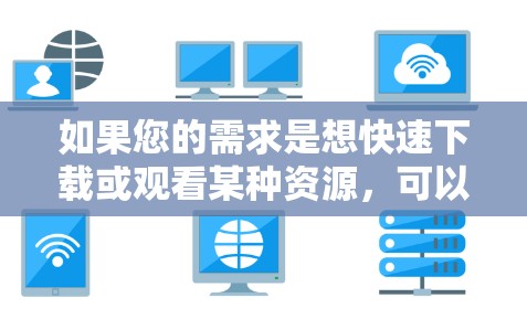 如果您的需求是想快速下载或观看某种资源，可以尝试使用 uModo、uStream 或 uStream HD 等可靠加速器。这些平台提供多种加速模式，包括免费试用版本，但请注意