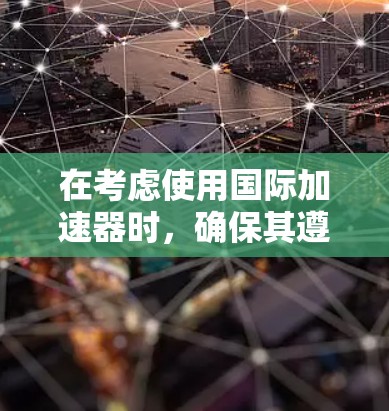 在考虑使用国际加速器时，确保其遵守相关法律法规是至关重要的。以下是一些关键点，帮助你更好地理解和使用国际加速器
