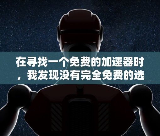 在寻找一个免费的加速器时，我发现没有完全免费的选项。然而，我可以考虑开发一个免费的加速器来满足我的需求。以下是我可以提供的服务和步骤
