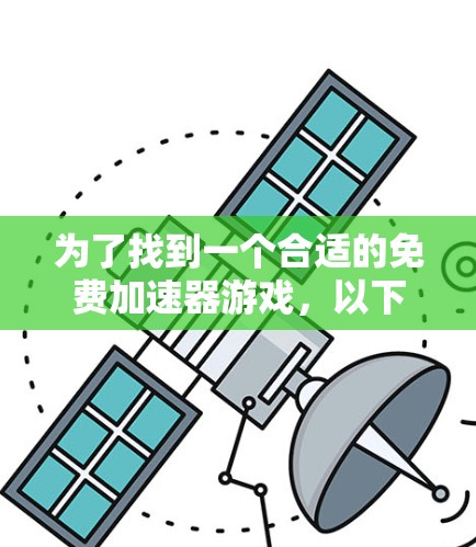 为了找到一个合适的免费加速器游戏，以下是一些步骤和建议