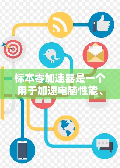 标本零加速器是一个用于加速电脑性能、提升游戏画质、优化视频处理等的功能。如果你想下载这个工具，请注意以下几点