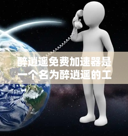 醉逍遥免费加速器是一个名为醉逍遥的工具,主要用于加速应用资源。以下是关于该工具的详细信息 醉逍遥免费加速器是一个名为醉逍遥的工具,主要用于加速应用资源。以下是关于该工具的详细信息