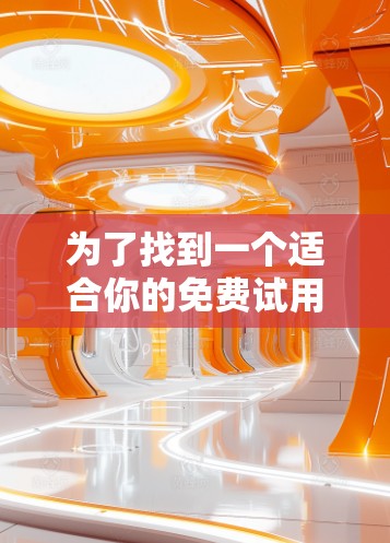 为了找到一个适合你的免费试用账号，可以按照以下步骤进行