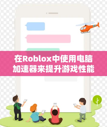 在Roblox中使用电脑加速器来提升游戏性能，可以按照以下步骤进行