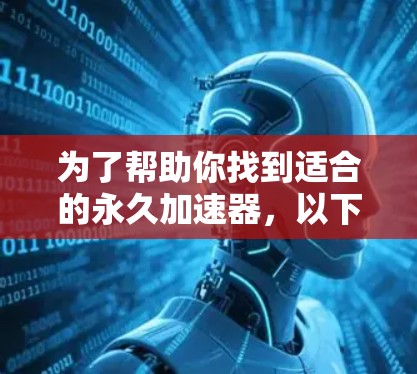 为了帮助你找到适合的永久加速器，以下是分步骤的解决方案