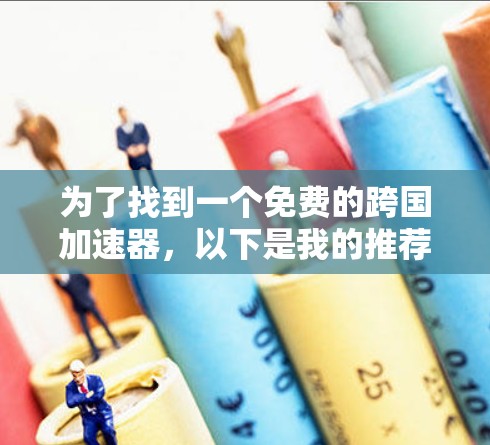 为了找到一个免费的跨国加速器，以下是我的推荐和分析