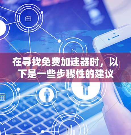 在寻找免费加速器时，以下是一些步骤性的建议