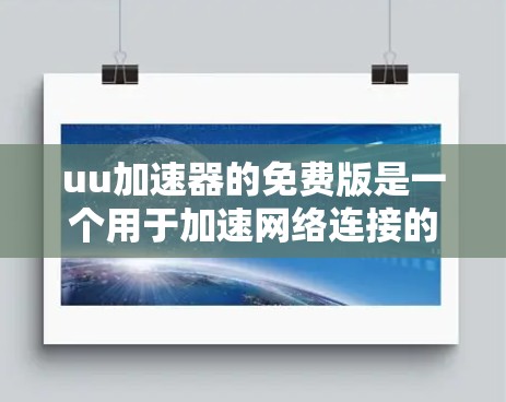 uu加速器的免费版是一个用于加速网络连接的工具,它提供了一定的加速速度,但具体功能和使用限制需要更详细地了解。以下是关于免费版的特点、功能、使用和决策的总结 uu加速器的免费版是一个用于加速网络连接的工具,它提供了一定的加速速度,但具体功能和使用限制需要更详细地了解。以下是关于免费版的特点、功能、使用和决策的总结