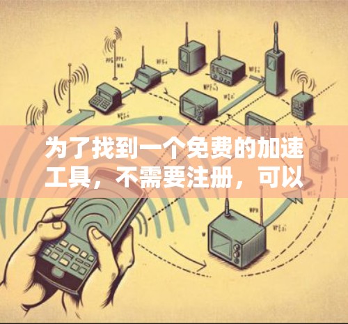 为了找到一个免费的加速工具，不需要注册，可以按照以下步骤操作