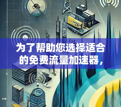 为了帮助您选择适合的免费流量加速器，以下是一些详细的分析和推荐