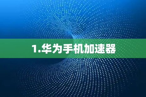 1.华为手机加速器