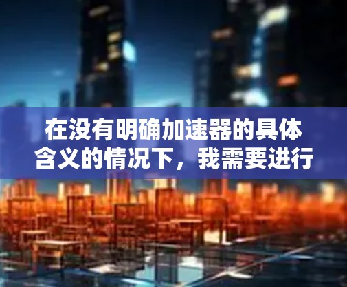 在没有明确加速器的具体含义的情况下，我需要进行合理的假设和解释。以下是一个可能的解决方案