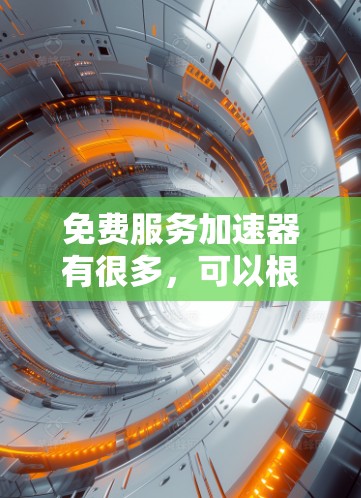 免费服务加速器有很多，可以根据需求选择合适的工具。以下是一些推荐的免费服务加速器和工具，帮助您轻松处理加速问题