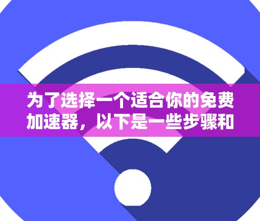 为了选择一个适合你的免费加速器，以下是一些步骤和建议