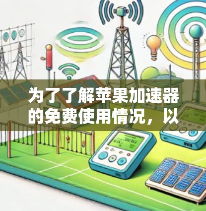 为了了解苹果加速器的免费使用情况，以下是详细的分析和建议