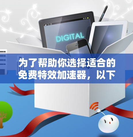 为了帮助你选择适合的免费特效加速器，以下是一些推荐和评估