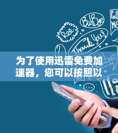 为了使用迅雷免费加速器，您可以按照以下步骤操作