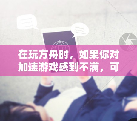在玩方舟时，如果你对加速游戏感到不满，可以考虑以下方法