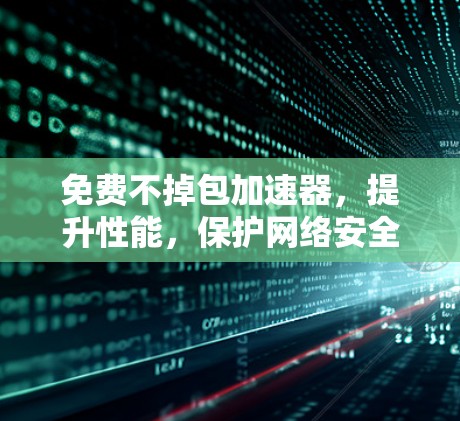免费不掉包加速器，提升性能，保护网络安全