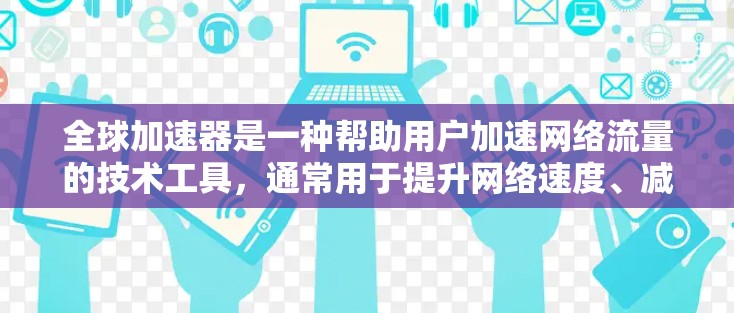 全球加速器是一种帮助用户加速网络流量的技术工具，通常用于提升网络速度、减少延迟或解决网络不稳定的问题。如果你正在寻找一种免费的全球加速器，以下是一些推荐的工具