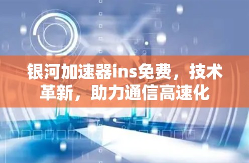 银河加速器ins免费，技术革新，助力通信高速化