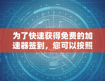 为了快速获得免费的加速器签到，您可以按照以下步骤进行