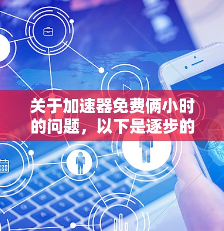 关于加速器免费俩小时的问题，以下是逐步的解释和答案