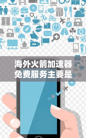 海外火箭加速器免费服务主要是通过发射塔和火箭技术实现的，以下是一些常见的免费平台和设备