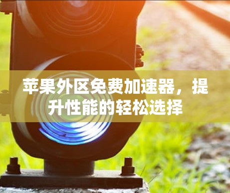 苹果外区免费加速器，提升性能的轻松选择